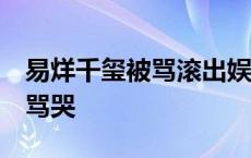 易烊千玺被骂滚出娱乐圈 tfboys易烊千玺被骂哭 