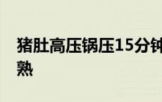 猪肚高压锅压15分钟熟 猪肚高压锅压多久才熟 