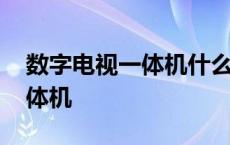 数字电视一体机什么时候出现的 数字电视一体机 