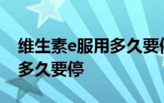 维生素e服用多久要停然后再吃 维生素e服用多久要停 