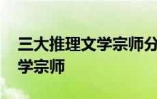 三大推理文学宗师分别是哪三位 三大推理文学宗师 