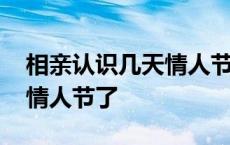 相亲认识几天情人节送什么好 相亲刚认识就情人节了 