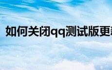 如何关闭qq测试版更新 qq测试版怎么取消 