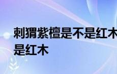 刺猬紫檀是不是红木中最低的 刺猬紫檀是不是红木 