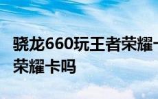 骁龙660玩王者荣耀卡吗知乎 骁龙660玩王者荣耀卡吗 