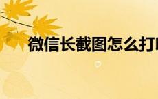 微信长截图怎么打印出来 微信长截图 