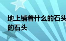 地上铺着什么的石头填空 地上铺着什么什么的石头 