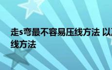 走s弯最不容易压线方法 以及详细的步骤 走s弯最不容易压线方法 