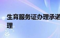 生育服务证办理承诺书 生育服务证在哪里办理 