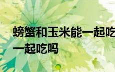 螃蟹和玉米能一起吃吗百度 螃蟹和玉米可以一起吃吗 