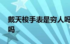 戴天梭手表是穷人吗女生 戴天梭手表是穷人吗 