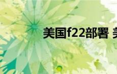 美国f22部署 美国f22被击落 