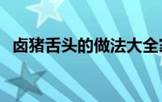 卤猪舌头的做法大全家常 卤猪舌头的做法 