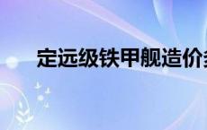 定远级铁甲舰造价多少 定远级铁甲舰 