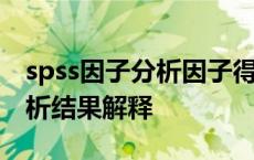 spss因子分析因子得分结果解读 spss因子分析结果解释 