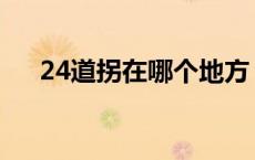 24道拐在哪个地方 24道拐在什么地方 