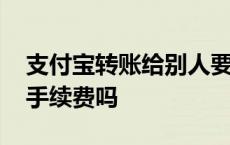 支付宝转账给别人要手续费吗 支付宝转账要手续费吗 