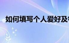 如何填写个人爱好及特长 个人爱好及特长 