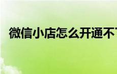 微信小店怎么开通不了 微信小店怎么开通 