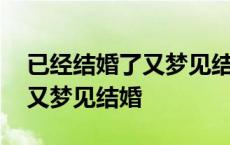 已经结婚了又梦见结婚怎么回事 已经结婚了又梦见结婚 