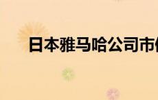 日本雅马哈公司市值 日本雅马哈公司 