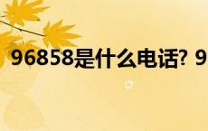 96858是什么电话? 96858是什么电话号码 