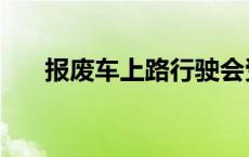 报废车上路行驶会受到什么处罚 报废 