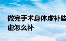 做完手术身体虚补些什么营养 做完手术身体虚怎么补 