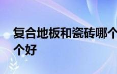 复合地板和瓷砖哪个好些 复合地板和瓷砖哪个好 