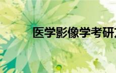 医学影像学考研方向 医学影像学 