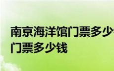 南京海洋馆门票多少钱一张2020 南京海洋馆门票多少钱 