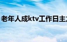 老年人成ktv工作日主力军 老人成ktv主力军 