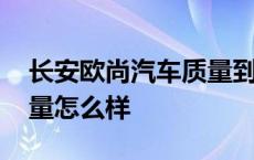 长安欧尚汽车质量到底怎么样 长安欧尚车质量怎么样 