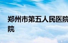 郑州市第五人民医院官网 郑州市第五人民医院 