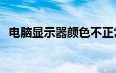 电脑显示器颜色不正常 显示器颜色不正常 