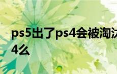 ps5出了ps4会被淘汰吗 ps5出来会淘汰掉ps4么 