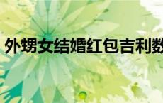 外甥女结婚红包吉利数字 结婚红包吉利数字 