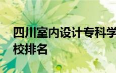 四川室内设计专科学校排名 室内设计专科学校排名 