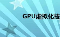 GPU虚拟化技术 gpu虚拟化 