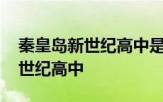 秦皇岛新世纪高中是公立还是私立 秦皇岛新世纪高中 