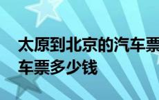 太原到北京的汽车票多少钱 太原到北京大巴车票多少钱 