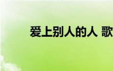 爱上别人的人 歌词 爱上别人的人 