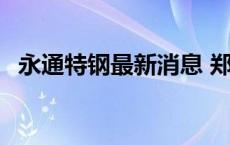 永通特钢最新消息 郑州永通特钢有限公司 