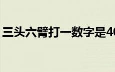 三头六臂打一数字是40吗 三头六臂打一数字 