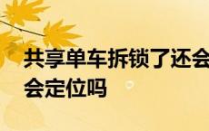 共享单车拆锁了还会有定位吗 共享单车拆锁会定位吗 