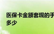 医保卡金额套现的手续费 医保卡套现手续费多少 