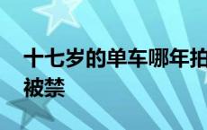 十七岁的单车哪年拍的 十七岁的单车为什么被禁 