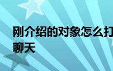 刚介绍的对象怎么打招呼 刚介绍的对象怎么聊天 