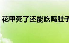 花甲死了还能吃吗肚子疼 花甲死了还能吃吗 