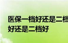 医保一档好还是二档好还是三档好 医保一档好还是二档好 